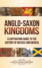 Image for Anglo-Saxon Kingdoms : A Captivating Guide to the History of Wessex and Mercia