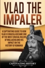 Image for Vlad the Impaler : A Captivating Guide to How Vlad III Dracula Became One of the Most Crucial Rulers of Wallachia and His Impact on the History of Romania