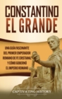 Image for Constantino el Grande : Una gu?a fascinante del primer emperador romano de fe cristiana, y c?mo gobern? el Imperio romano