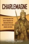 Image for Charlemagne : A Captivating Guide to the Greatest Monarch of the Carolingian Empire and How He Ruled over the Franks, Lombards, and Romans