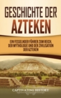Image for Geschichte der Azteken : Ein fesselnder F?hrer zum Reich, der Mythologie und der Zivilisation der Azteken
