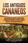 Image for Los Antiguos Cananeos : Una Fascinante Guia de la Civilizacion Cananea que Domino la Tierra de Canaan Antes de los Antiguos Israelitas