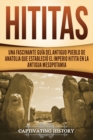 Image for Hititas : Una fascinante gu?a del antiguo pueblo de Anatolia que estableci? el imperio hitita en la antigua Mesopotamia