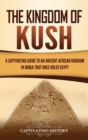 Image for The Kingdom of Kush : A Captivating Guide to an Ancient African Kingdom in Nubia That Once Ruled Egypt