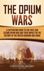 Image for The Opium Wars : A Captivating Guide to the First and Second Opium War and Their Impact on the History of the United Kingdom and China