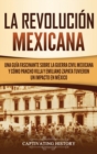 Image for La Revolucion mexicana : Una guia fascinante sobre la guerra civil mexicana y como Pancho Villa y Emiliano Zapata tuvieron un impacto en Mexico