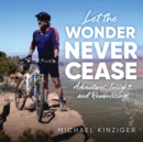 Image for Let The Wonder Never Cease: Adventures, Insights and Reminiscings