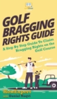 Image for Golf Bragging Rights Guide : A Step By Step Guide To Claim Bragging Rights on the Golf Course