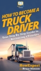 Image for How To Become a Truck Driver : Your Step-By-Step Guide to Becoming a Trucker