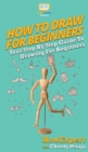 Image for How To Draw For Beginners : Your Step By Step Guide To Drawing For Beginners