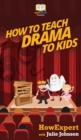 Image for How To Teach Drama To Kids : Your Step By Step Guide to Teaching Drama to Kids