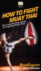 Image for How to Fight Muay Thai : Your Step By Step Guide to Fighting Muay Thai