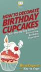 Image for How to Decorate Birthday Cupcakes : Your Step By Step Guide To Decorating Birthday Cupcakes