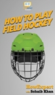 Image for How To Play Field Hockey : Your Step By Step Guide To Playing Field Hockey