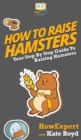 Image for How To Raise Hamsters : Your Step By Step Guide To Raising Hamsters