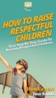 Image for How To Raise Respectful Children : Your Step By Step Guide To Raising Respectful Children