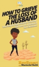 Image for How To Grieve The Loss Of a Husband : Your Step By Step Guide To Grieving The Loss Of a Husband For Christians