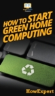 Image for How To Start Green Home Computing : Your Step By Step Guide To Green Home Computing