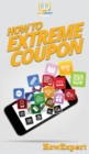 Image for How to Extreme Coupon : Your Step By Step Guide to Extreme Couponing