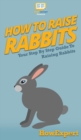 Image for How To Raise Rabbits : Your Step By Step Guide To Raising Rabbits
