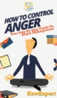 Image for How To Control Anger : Your Step By Step Guide To Anger Management