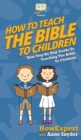 Image for How to Teach the Bible to Children : Your Step By Step Guide to Teaching the Bible to Children