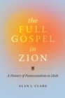 Image for The Full Gospel in Zion: A History of Pentecostalism in Utah