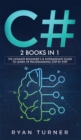 Image for C# : 2 books in 1 - The Ultimate Beginner&#39;s &amp; Intermediate Guide to Learn C# Programming Step By Step