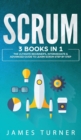 Image for Scrum : 3 Books in 1 - The Ultimate Beginner&#39;s, Intermediate &amp; Advanced Guide to Learn Scrum Step by Step