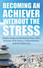 Image for Becoming an Achiever Without the Stress: Simple Steps to Realizing Your Life&#39;s Dreams With Peace, Contentment, and Everyday Joy
