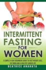 Image for Intermittent Fasting for Women : A Simple 14-Day Beginner&#39;s Guide to Fast Weight Loss, Fat Burn, and A Healthy Longer Life