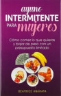 Image for Ayuno Intermitente Para Mujeres : C?mo Comer Lo Que Quieras y Bajar de Peso Con Un Presupuesto Limitado