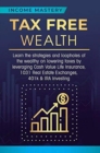 Image for Tax Free Wealth : Learn the strategies and loopholes of the wealthy on lowering taxes by leveraging Cash Value Life Insurance, 1031 Real Estate Exchanges, 401k &amp; IRA Investing
