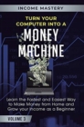 Image for Turn Your Computer Into a Money Machine : Learn the Fastest and Easiest Way to Make Money From Home and Grow Your Income as a Beginner Volume 3