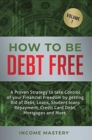 Image for How to be Debt Free : A proven strategy to take control of your financial freedom by getting rid of debt, loans, student loans repayment, credit card debt, mortgages and more Volume 1