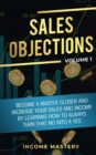 Image for Sales Objections : Become a Master Closer and Increase Your Sales and Income by Learning How to Always Turn That No into a Yes Volume 1