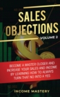 Image for Sales Objections : Become a Master Closer and Increase Your Sales and Income by Learning How to Always Turn That No into a Yes Volume 2