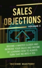 Image for Sales Objections : Become a Master Closer and Increase Your Sales and Income by Learning How to Always Turn That No into a Yes Volume 3