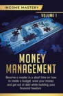 Image for Money Management : Become a Master in a Short Time on How to Create a Budget, Save Your Money and Get Out of Debt while Building your Financial Freedom Volume 1
