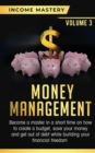 Image for Money Management : Become a Master in a Short Time on How to Create a Budget, Save Your Money and Get Out of Debt while Building your Financial Freedom Volume 3