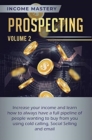 Image for Prospecting : Increase Your Income and Learn How to Always Have a Full Pipeline of People Wanting to Buy from You Using Cold Calling, Social Selling, and Email Volume 2