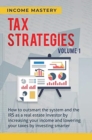 Image for Tax Strategies : How to Outsmart the System and the IRS as a Real Estate Investor by Increasing Your Income and Lowering Your Taxes by Investing Smarter Volume 1