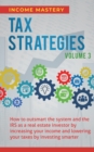 Image for Tax Strategies : How to Outsmart the System and the IRS as a Real Estate Investor by Increasing Your Income and Lowering Your Taxes by Investing Smarter Volume 3