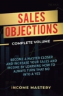 Image for Sales Objections : Become a Master Closer and Increase Your Sales and Income by Learning How to Always Turn That No into a Yes Complete Volume