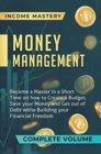 Image for Money Management : Become a Master in a Short Time on How to Create a Budget, Save Your Money and Get Out of Debt while Building Your Financial Freedom Complete Volume
