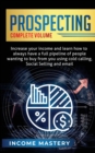 Image for Prospecting : Increase Your Income and Learn How to Always Have a Full Pipeline of People Wanting to Buy from You Using Cold Calling, Social Selling, and Email Complete Volume