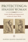 Image for Protecting the Spanish Woman: Gender Identity and Empowerment in Maria De Zayas&#39;s Works