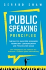 Image for Public Speaking Principles : The Success Guide for Beginners to Efficient Communication and Presentation Skills. How To Rapidly Lose Fear and Excite Your Audience as a Confident Speaker Without Anxiet
