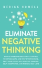 Image for Eliminate Negative Thinking : How to Overcome Negativity, Control Your Thoughts, And Stop Overthinking. Shift Your Focus into Positive Thinking, Self-Acceptance, And Radical Self Love