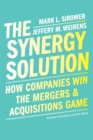 Image for The synergy solution  : how companies win the mergers and acquisitions game